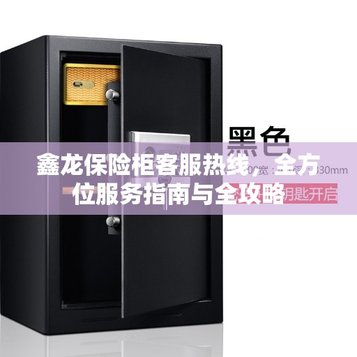 鑫龙保险柜客服热线，全方位服务指南与全攻略