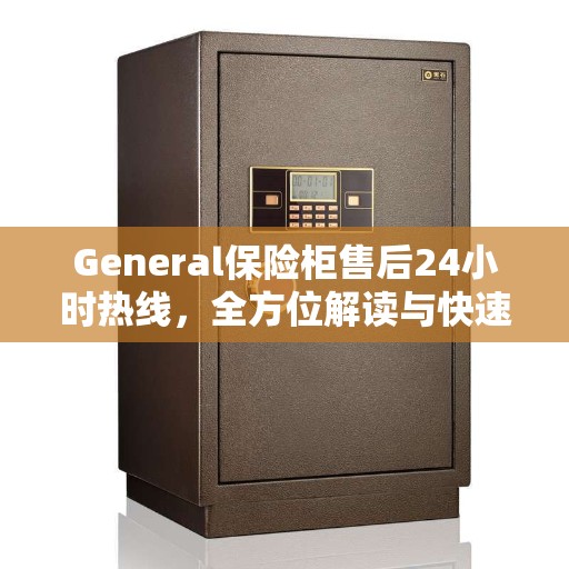 General保险柜售后24小时热线，全方位解读与快速响应