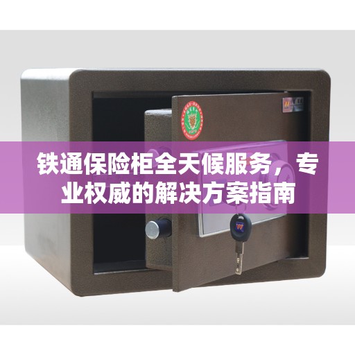 铁通保险柜全天候服务，专业权威的解决方案指南