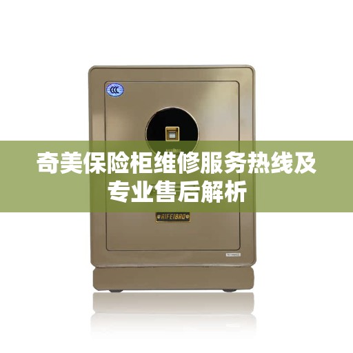 奇美保险柜维修服务热线及专业售后解析