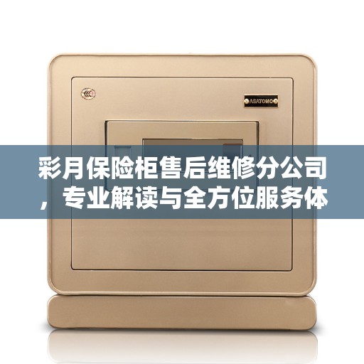 彩月保险柜售后维修分公司，专业解读与全方位服务体验