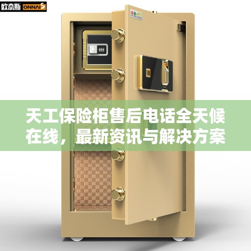 天工保险柜售后电话全天候在线，最新资讯与解决方案