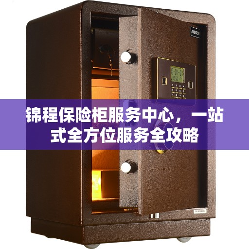 锦程保险柜服务中心，一站式全方位服务全攻略