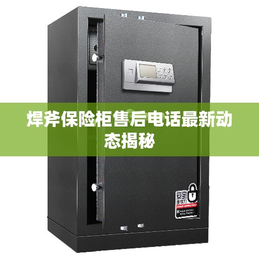 焊斧保险柜售后电话最新动态揭秘