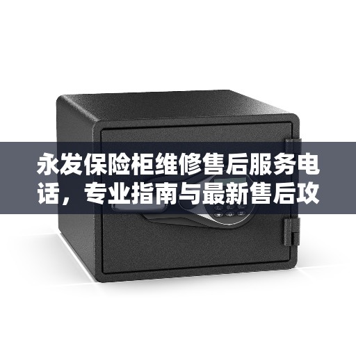 永发保险柜维修售后服务电话，专业指南与最新售后攻略解析