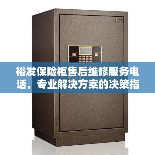 裕发保险柜售后维修服务电话，专业解决方案的决策指南