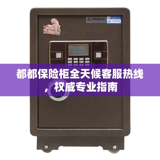 都都保险柜全天候客服热线，权威专业指南