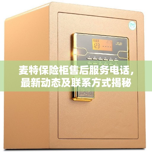 麦特保险柜售后服务电话，最新动态及联系方式揭秘