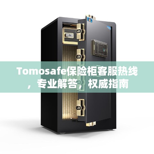 Tomosafe保险柜客服热线，专业解答，权威指南