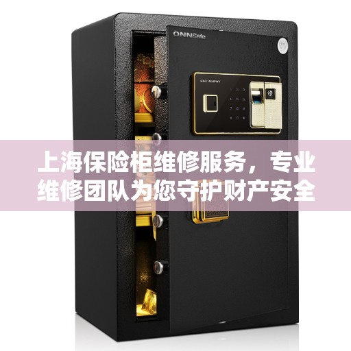 上海保险柜维修服务，专业维修团队为您守护财产安全