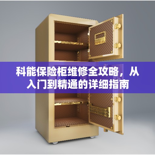 科能保险柜维修全攻略，从入门到精通的详细指南