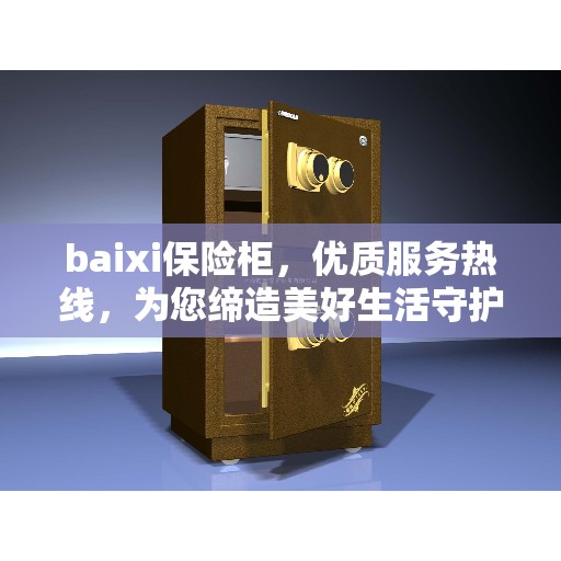 baixi保险柜，优质服务热线，为您缔造美好生活守护者
