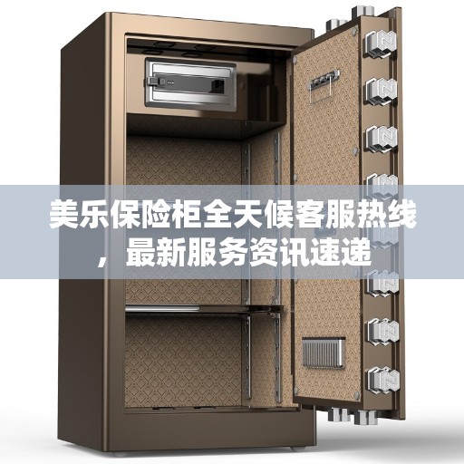 美乐保险柜全天候客服热线，最新服务资讯速递