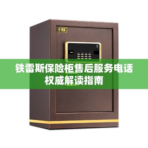 铁雷斯保险柜售后服务电话权威解读指南
