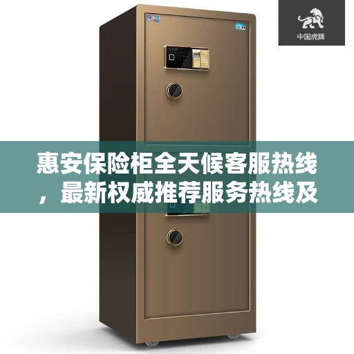 惠安保险柜全天候客服热线，最新权威推荐服务热线及人工支持