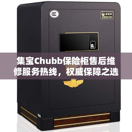 集宝Chubb保险柜售后维修服务热线，权威保障之选