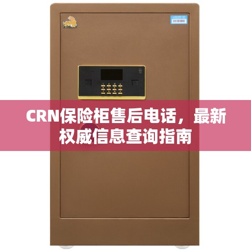 CRN保险柜售后电话，最新权威信息查询指南