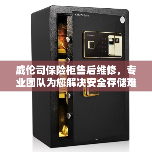 威伦司保险柜售后维修，专业团队为您解决安全存储难题