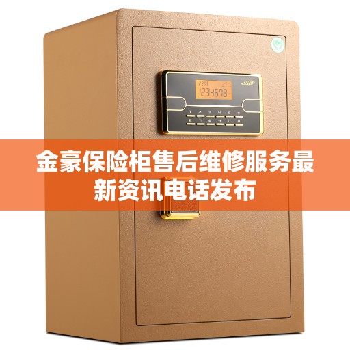 金豪保险柜售后维修服务最新资讯电话发布