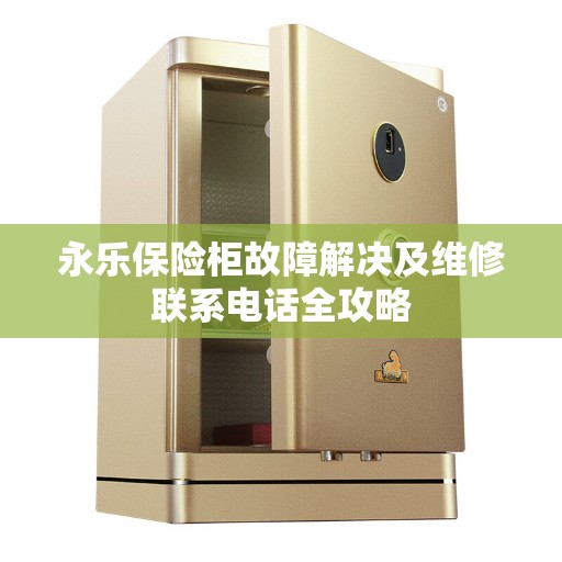 永乐保险柜故障解决及维修联系电话全攻略