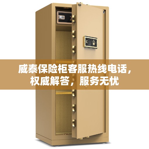 威泰保险柜客服热线电话，权威解答，服务无忧