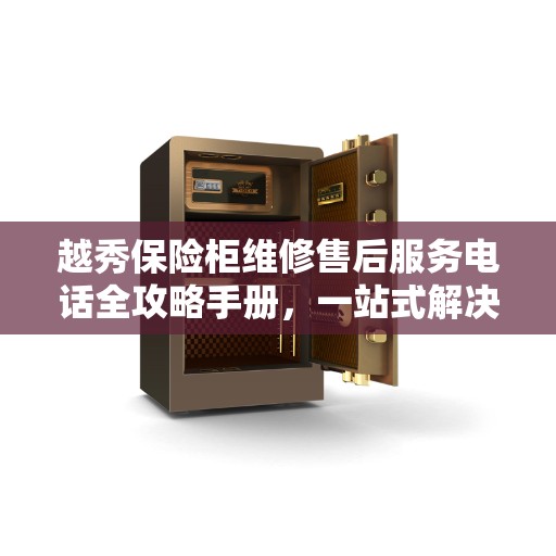 越秀保险柜维修售后服务电话全攻略手册，一站式解决方案与联系方式