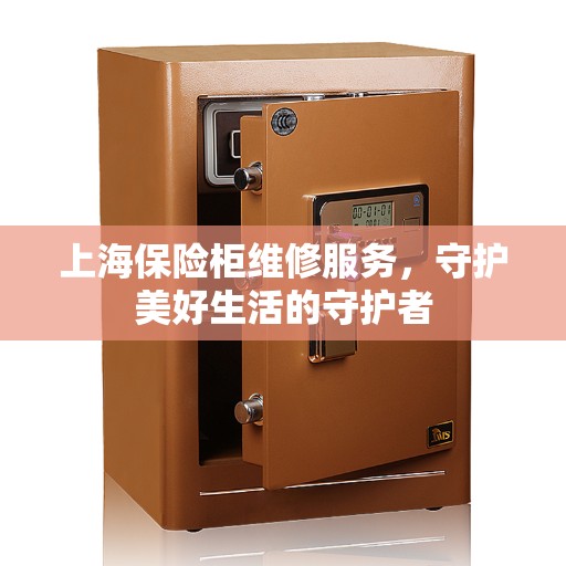 上海保险柜维修服务，守护美好生活的守护者