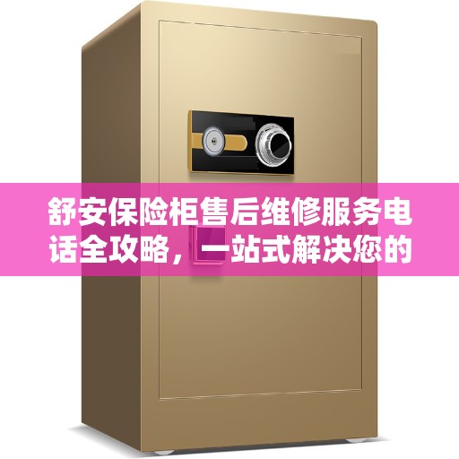 舒安保险柜售后维修服务电话全攻略，一站式解决您的维修需求