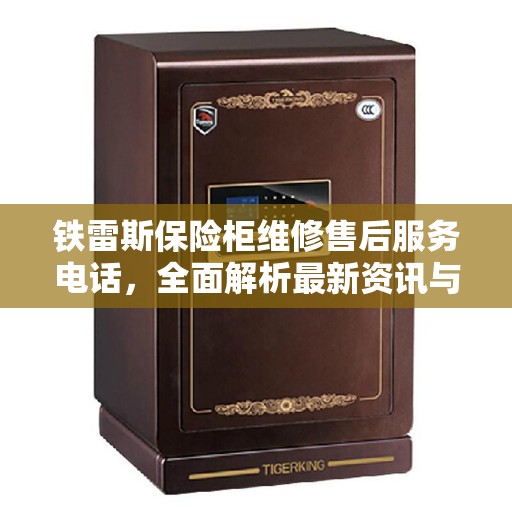 铁雷斯保险柜维修售后服务电话，全面解析最新资讯与解决方案