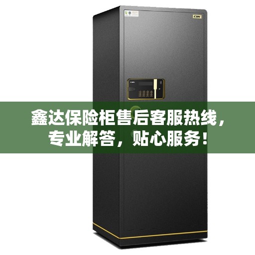 鑫达保险柜售后客服热线，专业解答，贴心服务！