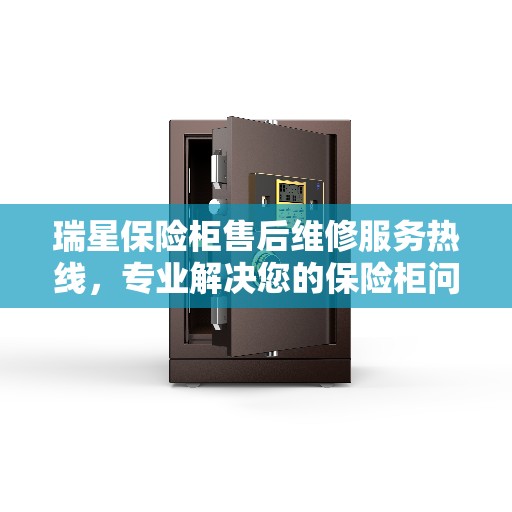 瑞星保险柜售后维修服务热线，专业解决您的保险柜问题