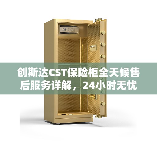 创斯达CST保险柜全天候售后服务详解，24小时无忧保障