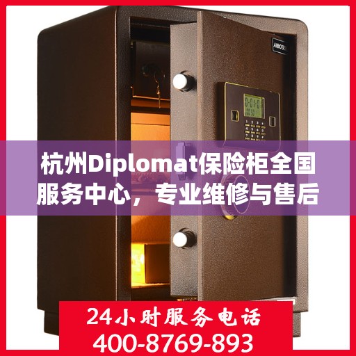 杭州Diplomat保险柜全国服务中心，专业维修与售后支持