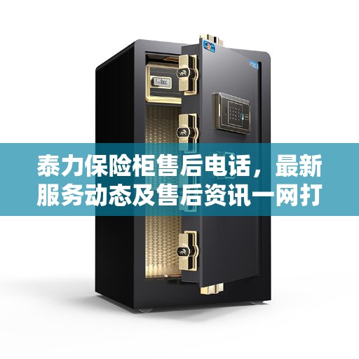 泰力保险柜售后电话，最新服务动态及售后资讯一网打尽