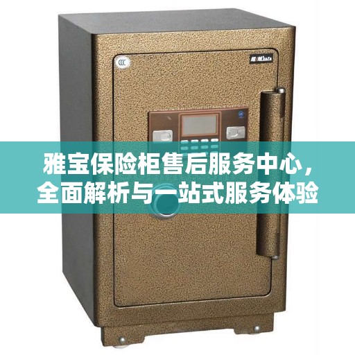 雅宝保险柜售后服务中心，全面解析与一站式服务体验