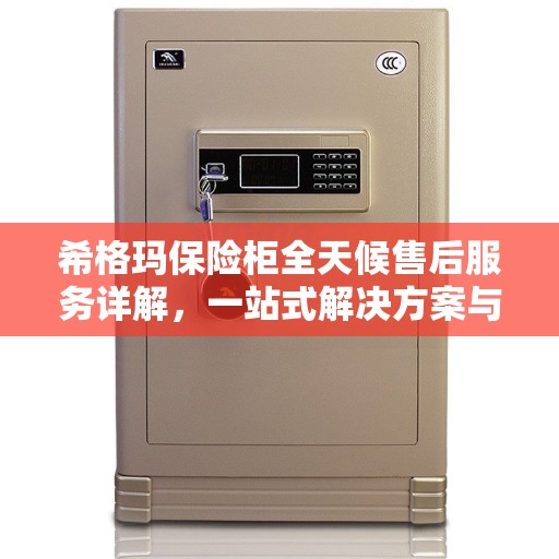 希格玛保险柜全天候售后服务详解，一站式解决方案与贴心服务体验