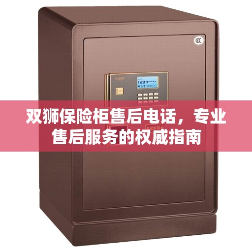 双狮保险柜售后电话，专业售后服务的权威指南