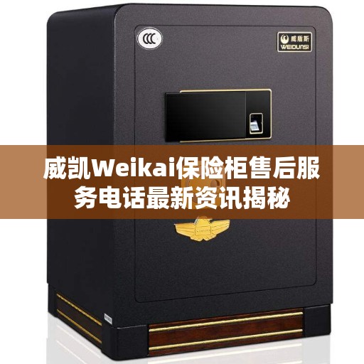 威凯Weikai保险柜售后服务电话最新资讯揭秘