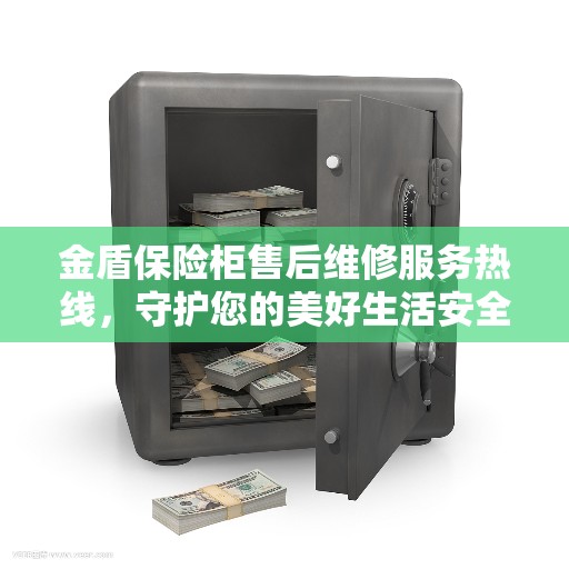 金盾保险柜售后维修服务热线，守护您的美好生活安全无懈可击