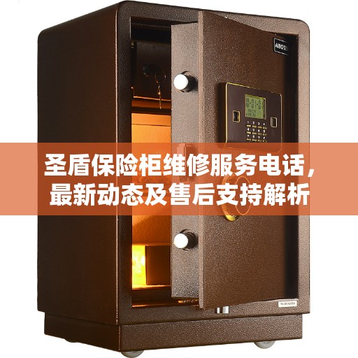 圣盾保险柜维修服务电话，最新动态及售后支持解析