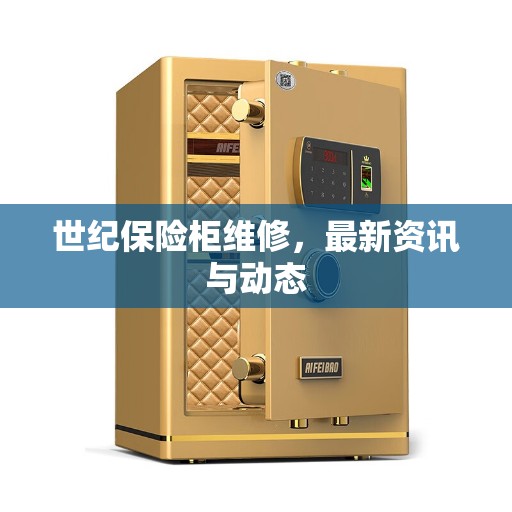 世纪保险柜维修，最新资讯与动态