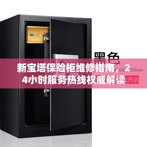 新宝塔保险柜维修指南，24小时服务热线权威解读