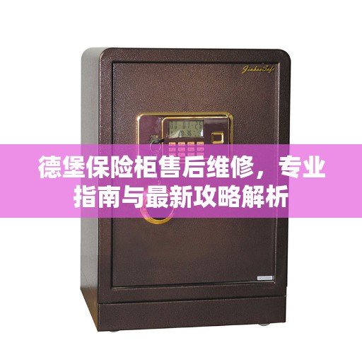德堡保险柜售后维修,专业指南与最新攻略解析 德堡保险柜售后维修,专业指南与最新攻略解析