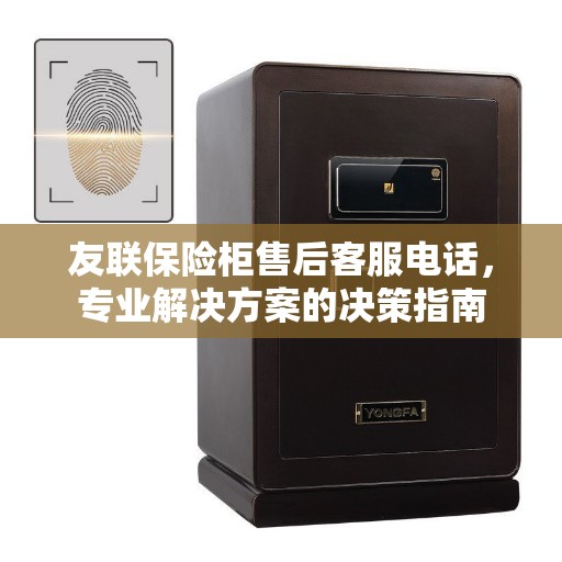 友联保险柜售后客服电话，专业解决方案的决策指南