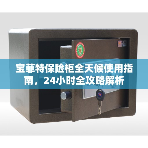 宝菲特保险柜全天候使用指南，24小时全攻略解析
