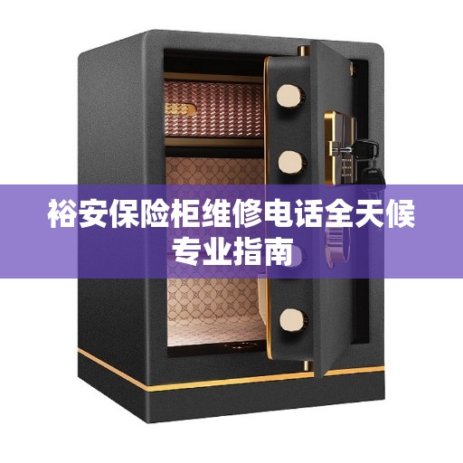裕安保险柜维修电话全天候专业指南 裕安保险柜维修电话全天候专业指南