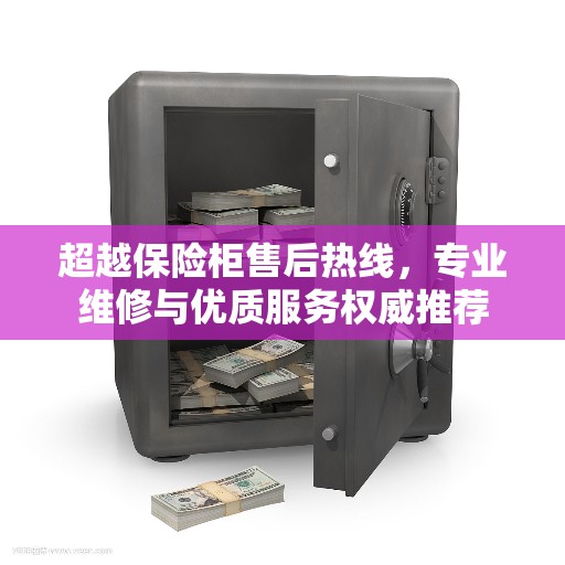 超越保险柜售后热线，专业维修与优质服务权威推荐