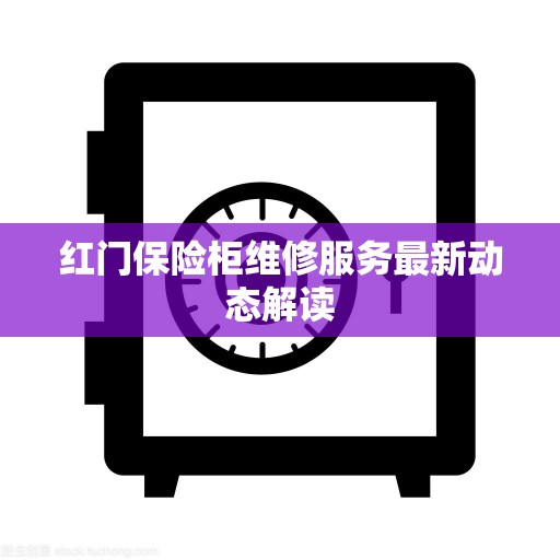 红门保险柜维修服务最新动态解读