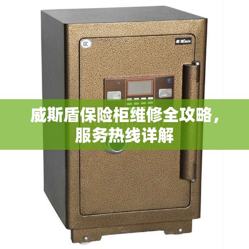 威斯盾保险柜维修全攻略，服务热线详解