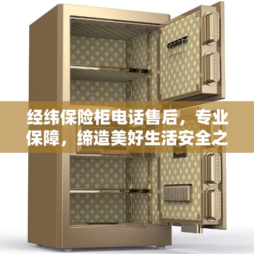 经纬保险柜电话售后,专业保障,缔造美好生活安全之选 经纬保险柜电话售后,专业保障,缔造美好生活安全之选